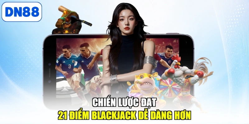 Chiến lược đạt 21 điểm Blackjack dễ dàng hơn