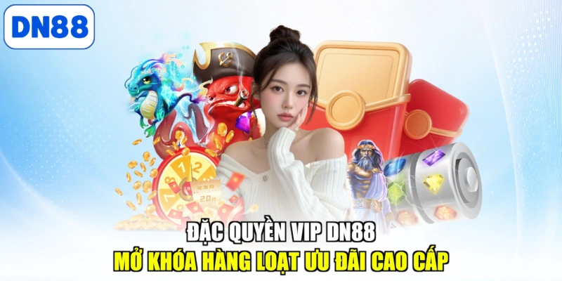 Đặc quyền VIP DN88 mở khóa hàng loạt ưu đãi cao cấp