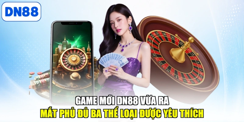 Game mới DN88 vừa ra mắt phủ đủ ba thể loại được yêu thích