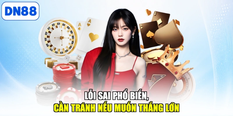 Lỗi sai phổ biến, cần tránh nếu muốn thắng lớn