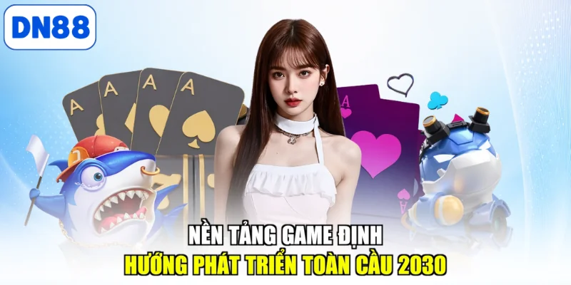 Nền tảng game định hướng phát triển toàn cầu 2030