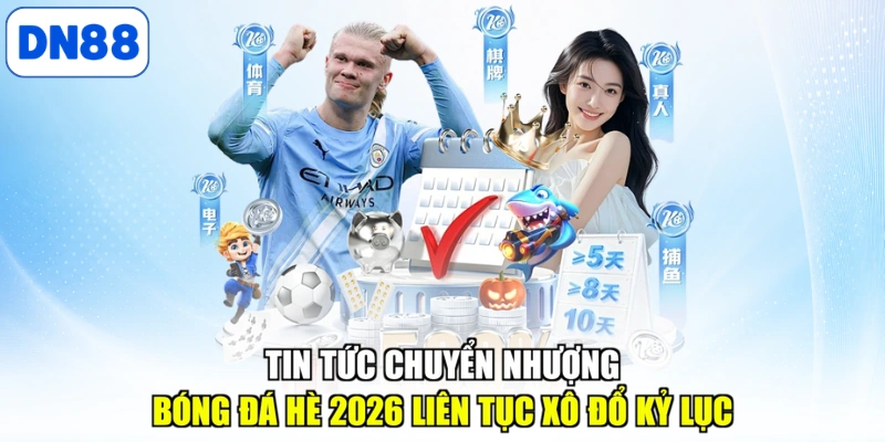 Tin tức chuyển nhượng bóng đá hè 2026 liên tục xô đổ kỷ lục