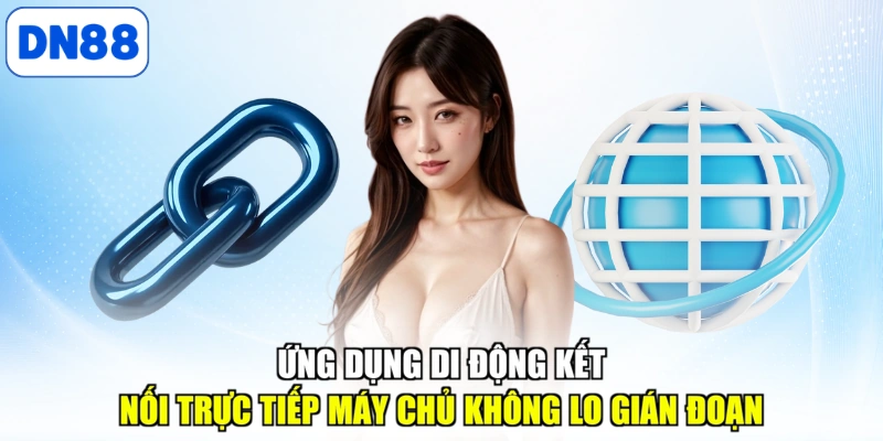 Ứng dụng di động kết nối trực tiếp máy chủ không lo gián đoạn